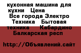 Mycook Touch кухонная машина для кухни › Цена ­ 114 000 - Все города Электро-Техника » Бытовая техника   . Кабардино-Балкарская респ.